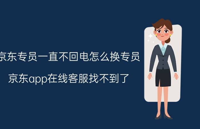 京东专员一直不回电怎么换专员 京东app在线客服找不到了？